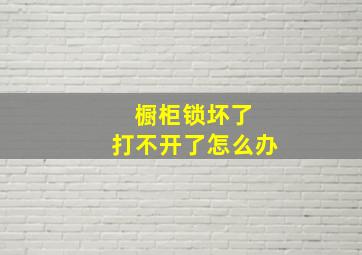 橱柜锁坏了 打不开了怎么办